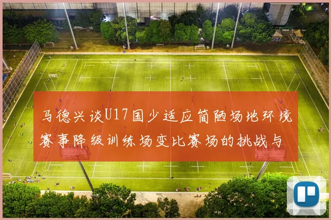 马德兴谈U17国少适应简陋场地环境赛事降级训练场变比赛场的挑战与应对