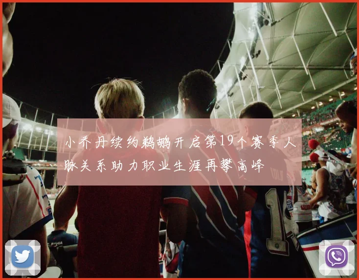 小乔丹续约鹈鹕开启第19个赛季人脉关系助力职业生涯再攀高峰