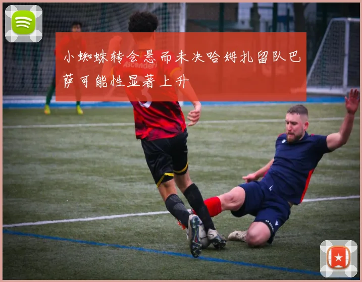 小蜘蛛转会悬而未决哈姆扎留队巴萨可能性显著上升