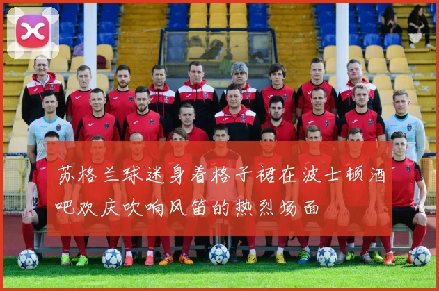 苏格兰球迷身着格子裙在波士顿酒吧欢庆吹响风笛的热烈场面