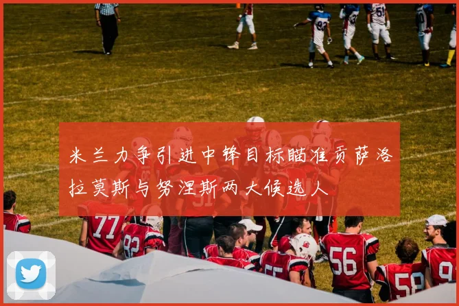 米兰力争引进中锋目标瞄准贡萨洛拉莫斯与努涅斯两大候选人