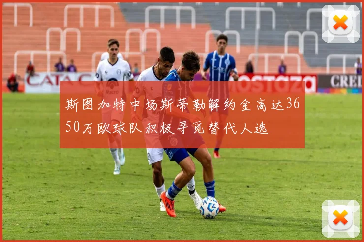 斯图加特中场斯蒂勒解约金高达3650万欧球队积极寻觅替代人选