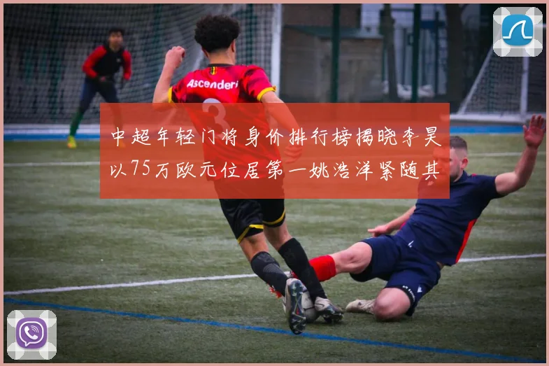 中超年轻门将身价排行榜揭晓李昊以75万欧元位居第一姚浩洋紧随其后