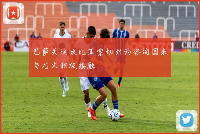 巴萨关注坎比亚索切尔西咨询国米与尤文积极接触