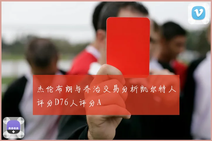 杰伦布朗与乔治交易分析凯尔特人评分D76人评分A